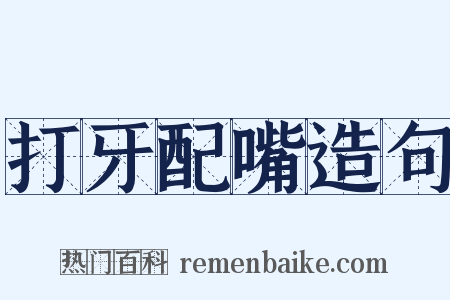 打牙配嘴造句是什么意思的图片